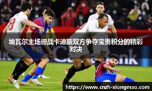 埃瓦尔主场迎战卡迪斯双方争夺宝贵积分的精彩对决